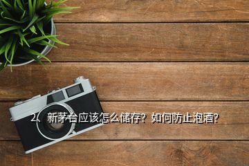 2、新茅臺應該怎么儲存？如何防止泡酒？