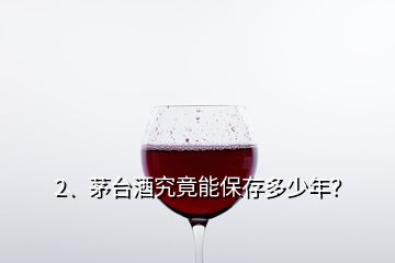 2、茅臺(tái)酒究竟能保存多少年？