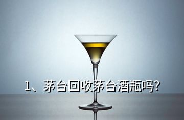 1、茅臺回收茅臺酒瓶嗎？