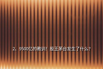 2、9500億的教訓(xùn)！股王茅臺(tái)發(fā)生了什么？