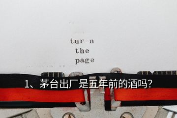 1、茅臺(tái)出廠是五年前的酒嗎？
