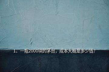 1、一瓶2000塊的茅臺(tái)，成本大概是多少錢？