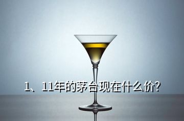 1、11年的茅臺(tái)現(xiàn)在什么價(jià)？