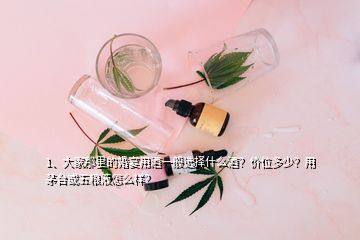 1、大家那里的婚宴用酒一般選擇什么酒？價位多少？用茅臺或五糧液怎么樣？