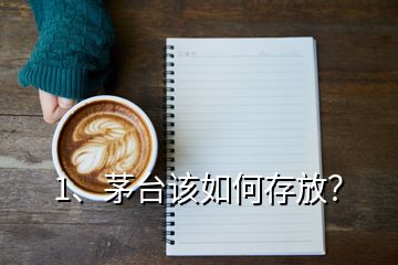 1、茅臺該如何存放？