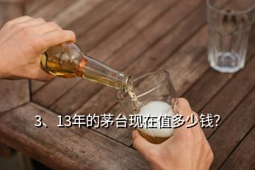 3、13年的茅臺現在值多少錢？