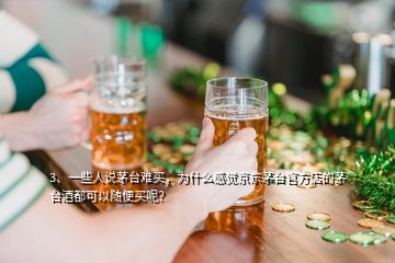 3、一些人說茅臺難買，為什么感覺京東茅臺官方店的茅臺酒都可以隨便買呢？