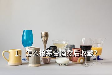 1、怎么搶茅臺酒然后收藏？