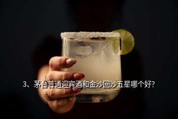 3、茅臺普通迎賓酒和金沙回沙五星哪個好？