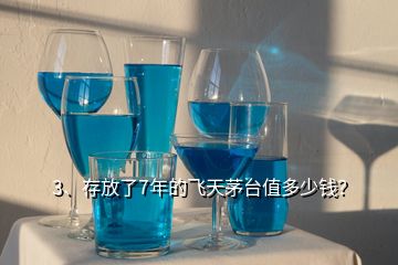 3、存放了7年的飛天茅臺值多少錢？