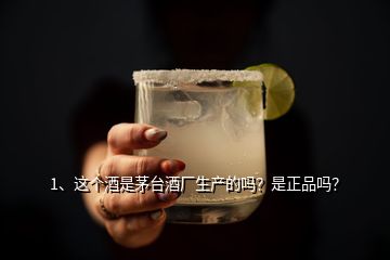 1、這個酒是茅臺酒廠生產(chǎn)的嗎？是正品嗎？