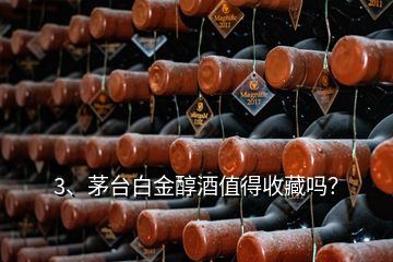 3、茅臺(tái)白金醇酒值得收藏嗎？