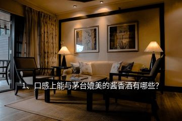 1、口感上能與茅臺媲美的醬香酒有哪些？