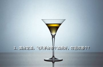 3、國(guó)臺(tái)龍酒，飛天茅臺(tái)哪個(gè)酒質(zhì)好，你喜歡哪個(gè)？