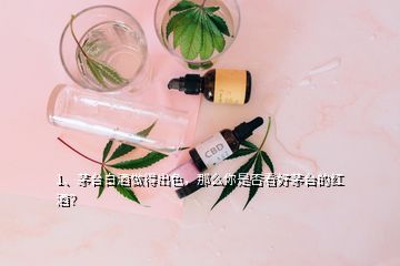 1、茅臺(tái)白酒做得出色，那么你是否看好茅臺(tái)的紅酒？