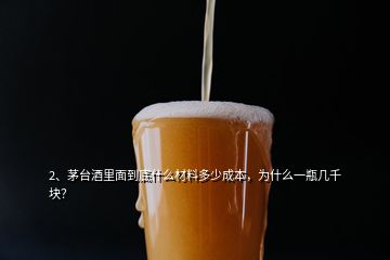 2、茅臺(tái)酒里面到底什么材料多少成本，為什么一瓶幾千塊？