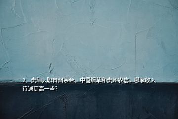 2、貴陽入職貴州茅臺、中國煙草和貴州農(nóng)信，哪家收入待遇更高一些？