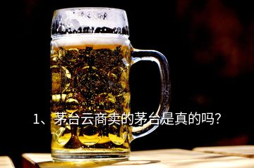 1、茅臺(tái)云商賣的茅臺(tái)是真的嗎？