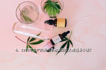 6、1979年生產(chǎn)的貴州茅臺酒現(xiàn)在大概值多少錢？