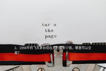 2、1998年的飛天茅臺(tái)現(xiàn)在大約值多少錢(qián)，哪里可以交易？