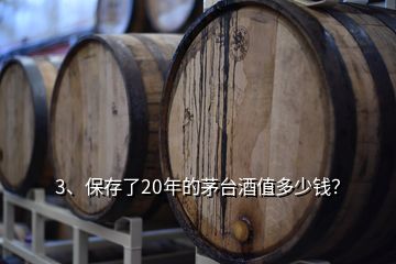 3、保存了20年的茅臺(tái)酒值多少錢？