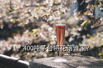 1、400噸茅臺將花落誰家？