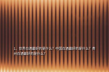 1、世界白酒最好的是什么？中國(guó)白酒最好的是什么？貴州白酒最好的是什么？