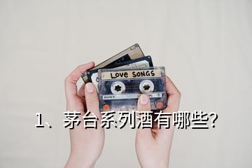 1、茅臺(tái)系列酒有哪些？
