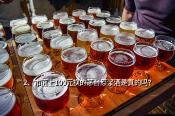 2、市面上100元換的茅臺(tái)原漿酒是真的嗎？