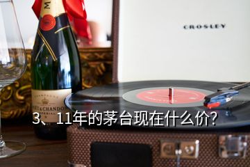 3、11年的茅臺現(xiàn)在什么價？