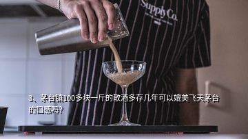 3、茅臺(tái)鎮(zhèn)100多塊一斤的散酒多存幾年可以媲美飛天茅臺(tái)的口感嗎？