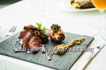 3、李白斗酒詩百篇，古代的詩人酒量究竟如何？