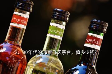 2、90年代的53度飛天茅臺，值多少錢？