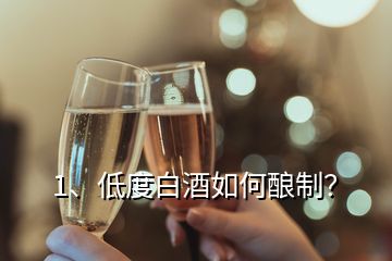 1、低度白酒如何釀制？