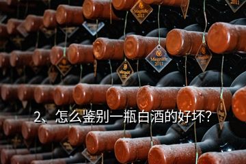 2、怎么鑒別一瓶白酒的好壞？