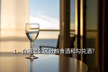 1、白酒怎么區(qū)分糧食酒和勾兌酒？