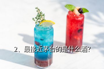 2、最接近茅臺的是什么酒？