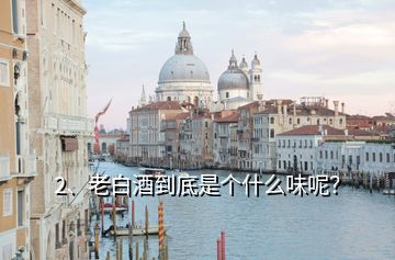 2、老白酒到底是個(gè)什么味呢？
