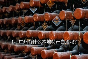 1、廣州有什么本地特產(chǎn)白酒嗎？