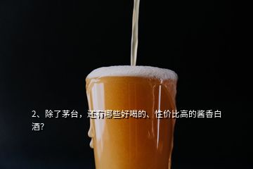 2、除了茅臺，還有哪些好喝的、性價比高的醬香白酒？