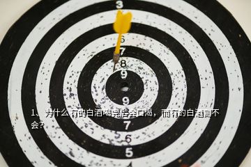 1、為什么有的白酒喝完后會口渴，而有的白酒則不會？