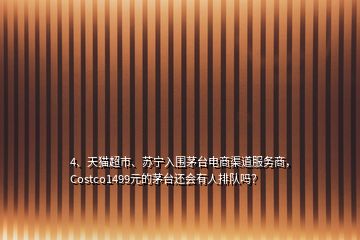 4、天貓超市、蘇寧入圍茅臺電商渠道服務商，Costco1499元的茅臺還會有人排隊嗎？