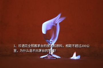 1、珍酒完全照搬茅臺(tái)的技術(shù)和原料，相距不超過(guò)200公里，為什么造不出茅臺(tái)的等級(jí)？