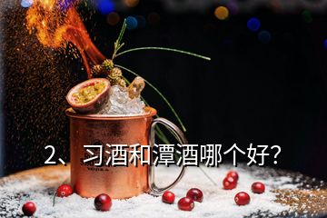 2、習(xí)酒和潭酒哪個(gè)好？