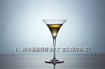 1、碎沙酒能保存多久？怎么保存好呢？