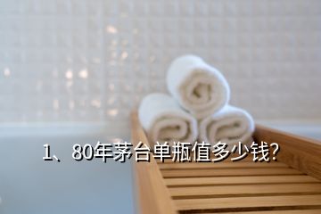 1、80年茅臺單瓶值多少錢？