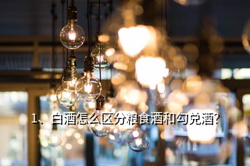 1、白酒怎么區(qū)分糧食酒和勾兌酒？