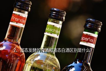 2、固態(tài)發(fā)酵的白酒和液態(tài)白酒區(qū)別是什么？