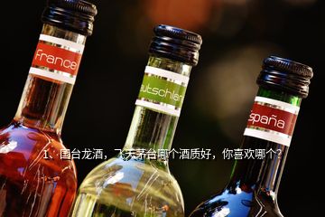 1、國(guó)臺(tái)龍酒，飛天茅臺(tái)哪個(gè)酒質(zhì)好，你喜歡哪個(gè)？