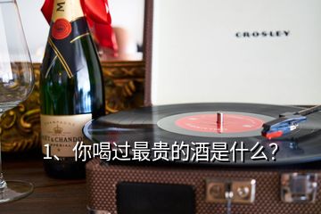 1、你喝過(guò)最貴的酒是什么？